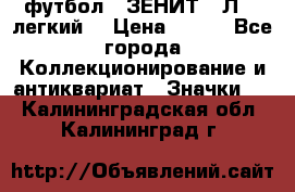 1.1) футбол : ЗЕНИТ  “Л“  (легкий) › Цена ­ 249 - Все города Коллекционирование и антиквариат » Значки   . Калининградская обл.,Калининград г.